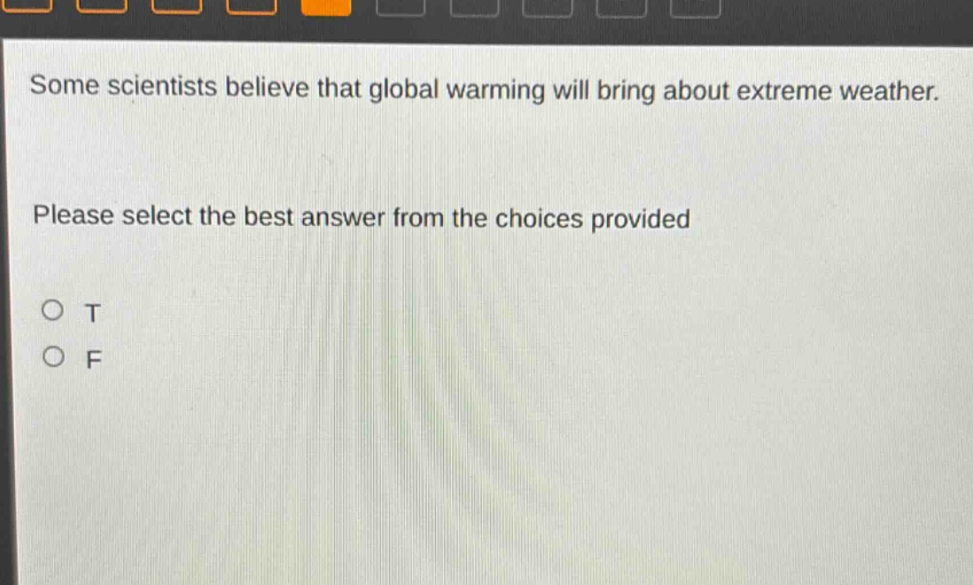 some scientists believe that global warming will bring about extreme weather. please select the best answer from the choices provided\no t\no f