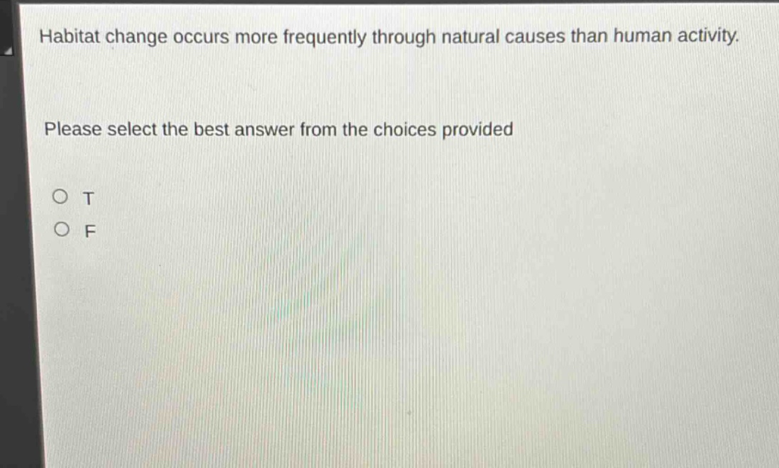 habitat change occurs more frequently through natural causes than human activity. please select the best answer from the choices provided\no t\no f