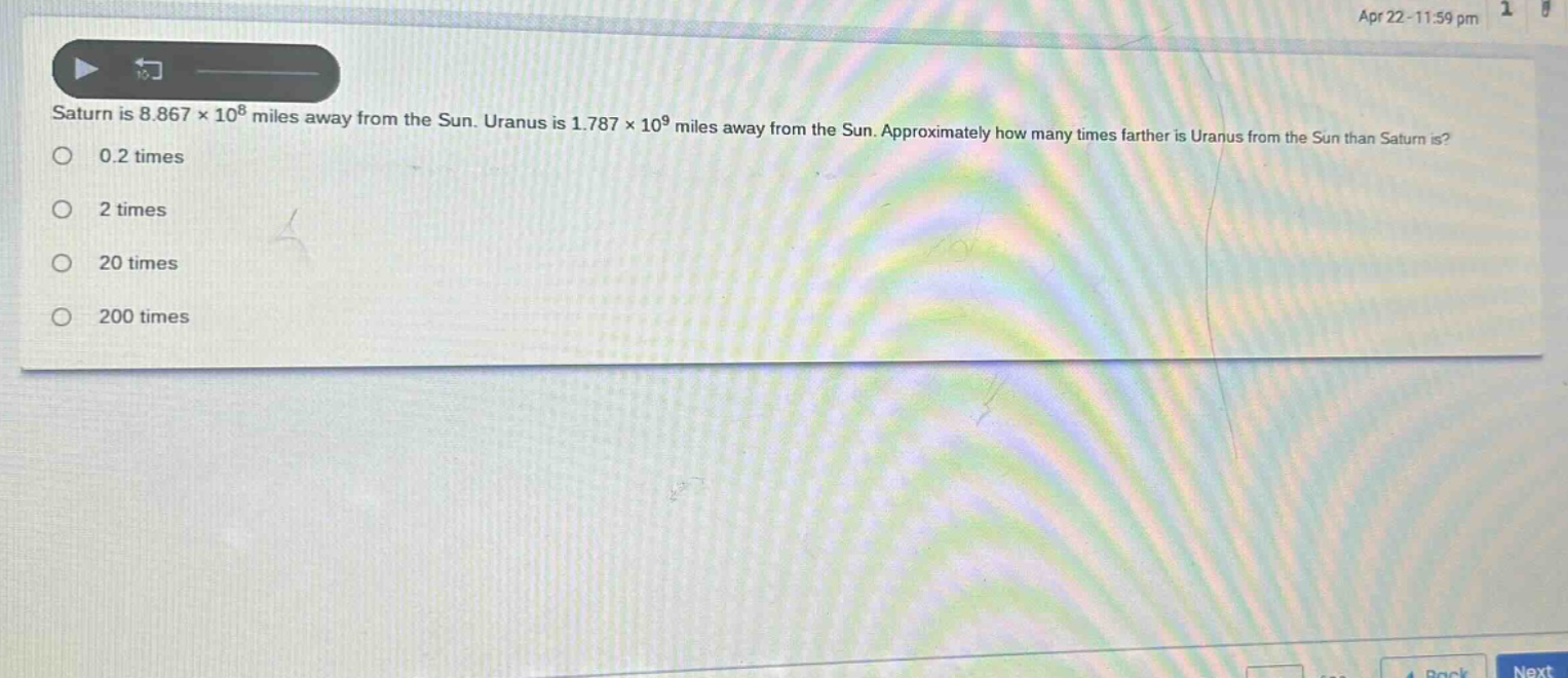 saturn is 8.867×10⁸ miles away from the sun. uranus is 1.787×10⁹ miles away from the sun. approximately how many times farther is uranus from the sun than saturn is?\n0.2 times\n2 times\n20 times\n200 times