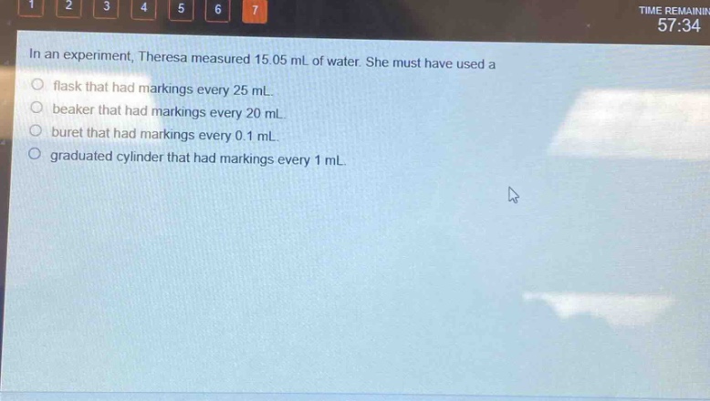 in an experiment, theresa measured 15.05 ml of water. she must have used a\nflask that had markings every 25 ml.\nbeaker that had markings every 20 ml.\nburet that had markings every 0.1 ml.\ngraduated cylinder that had markings every 1 ml.