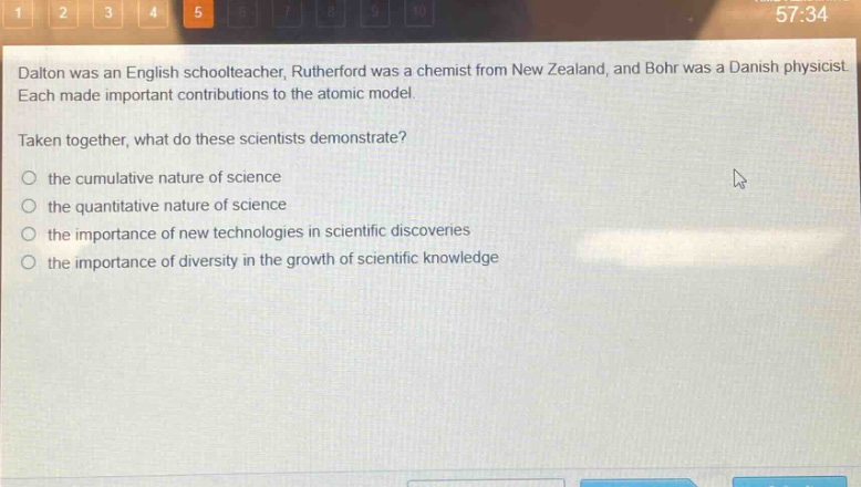 dalton was an english schoolteacher, rutherford was a chemist from new zealand, and bohr was a danish physicist. each made important contributions to the atomic model. taken together, what do these scientists demonstrate? the cumulative nature of science the quantitative nature of science the importance of new technologies in scientific discoveries the importance of diversity in the growth of scientific knowledge