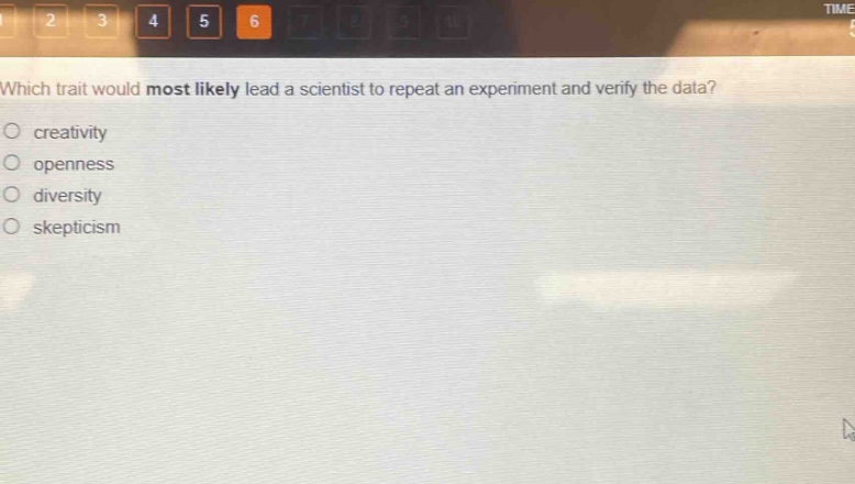 which trait would most likely lead a scientist to repeat an experiment and verify the data?\n creativity\n openness\n diversity\n skepticism