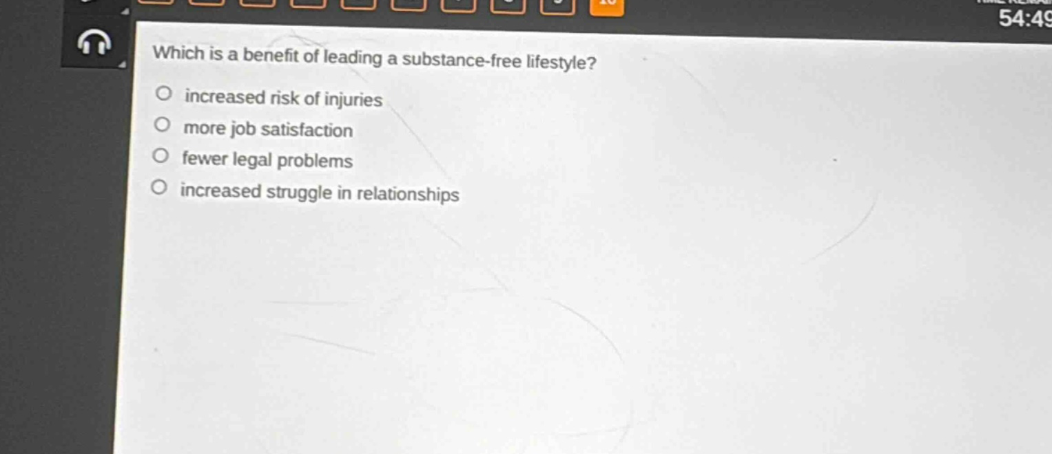 which is a benefit of leading a substance - free lifestyle?\n○ increased risk of injuries\n○ more job satisfaction\n○ fewer legal problems\n○ increased struggle in relationships