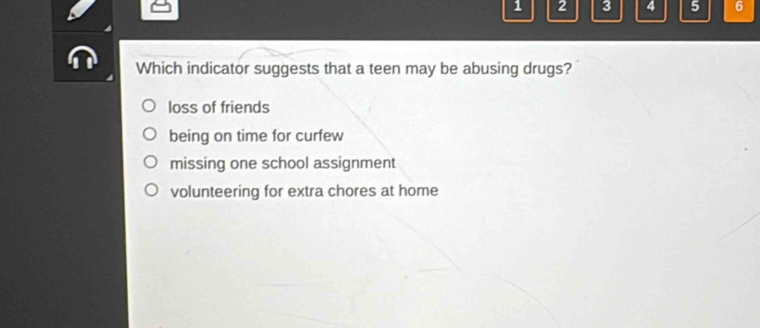 which indicator suggests that a teen may be abusing drugs?\n○ loss of friends\n○ being on time for curfew\n○ missing one school assignment\n○ volunteering for extra chores at home