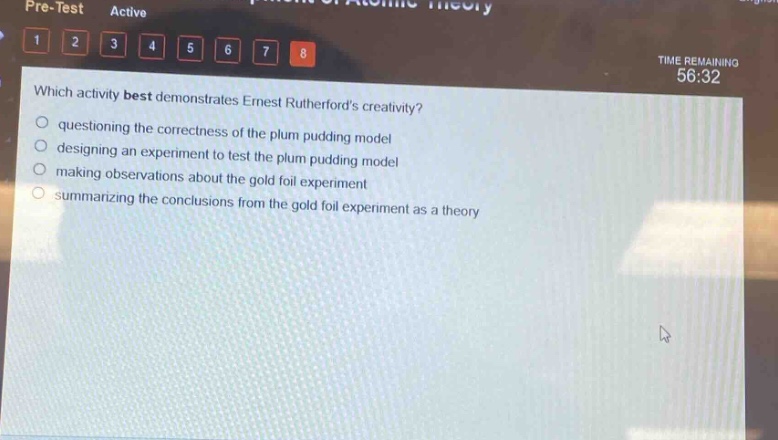 which activity best demonstrates ernest rutherfords creativity?\nquestioning the correctness of the plum pudding model\ndesigning an experiment to test the plum pudding model\nmaking observations about the gold foil experiment\nsummarizing the conclusions from the gold foil experiment as a theory