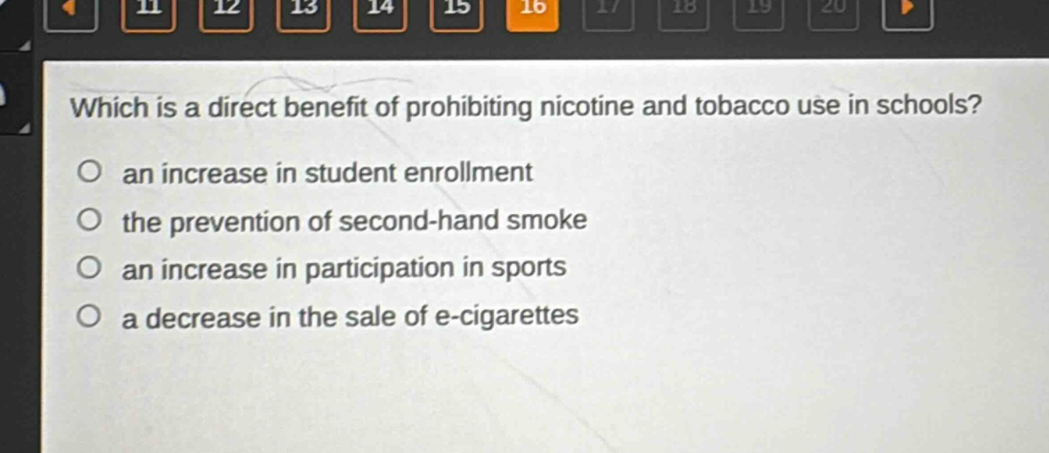 which is a direct benefit of prohibiting nicotine and tobacco use in schools?\no an increase in student enrollment\no the prevention of second - hand smoke\no an increase in participation in sports\no a decrease in the sale of e - cigarettes