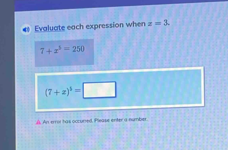evaluate each expression when $x = 3$.\n$7 + x^{5}=250$\n$(7 + x)^{5}=$