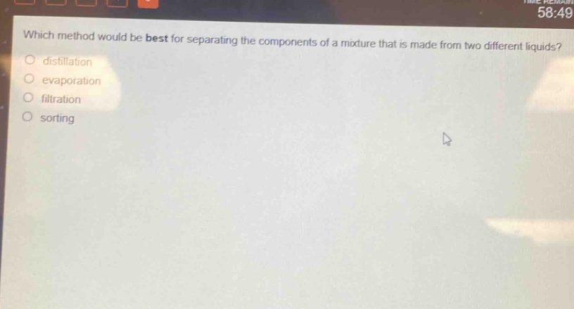 which method would be best for separating the components of a mixture that is made from two different liquids?\ndistillation\nevaporation\nfiltration\nsorting