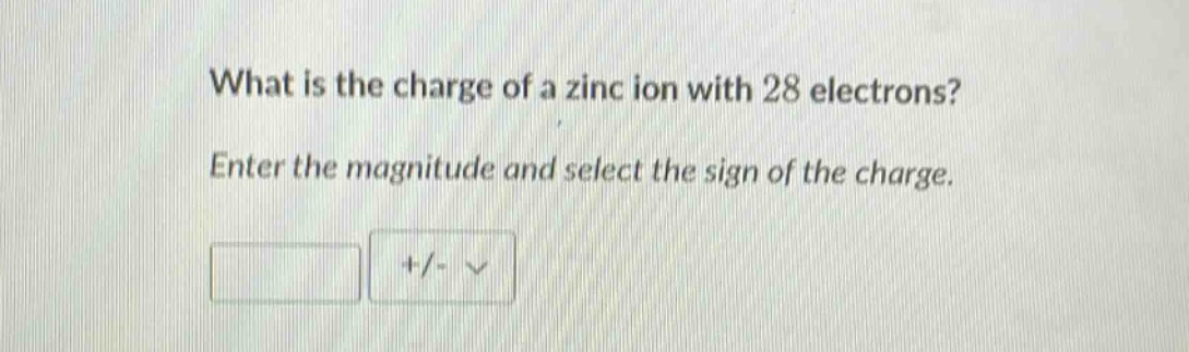 what is the charge of a zinc ion with 28 electrons? enter the magnitude and select the sign of the charge.