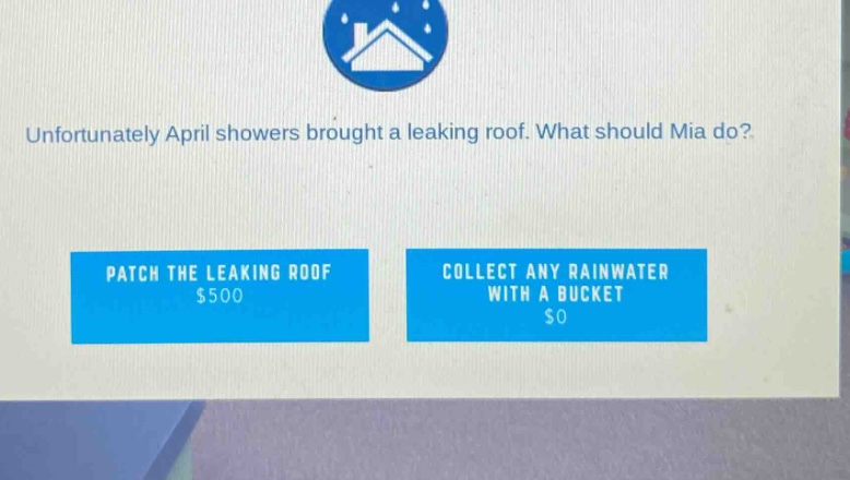 unfortunately april showers brought a leaking roof. what should mia do? patch the leaking roof $500 collect any rainwater with a bucket $0