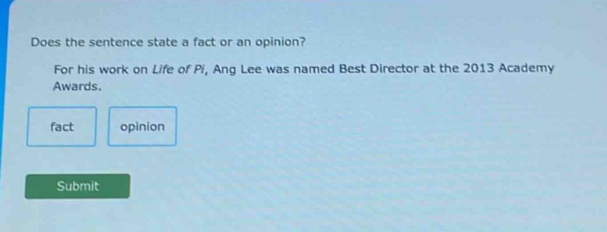 does the sentence state a fact or an opinion? for his work on life of pi, ang lee was named best director at the 2013 academy awards. fact opinion