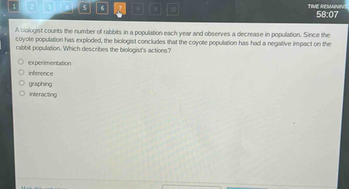 a biologist counts the number of rabbits in a population each year and observes a decrease in population. since the coyote population has exploded, the biologist concludes that the coyote population has had a negative impact on the rabbit population. which describes the biologists actions?\n\nexperimentation\n\ninference\n\ngraphing\n\ninteracting
