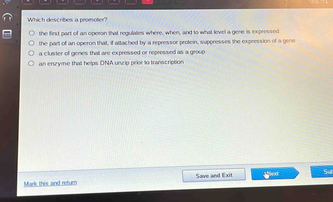 which describes a promoter?\n the first part of an operon that regulates where, when, and to what level a gene is expressed\n the part of an operon that, if attached by a repressor protein, suppresses the expression of a gene\n a cluster of genes that are expressed or repressed as a group\n an enzyme that helps dna unzip prior to transcription