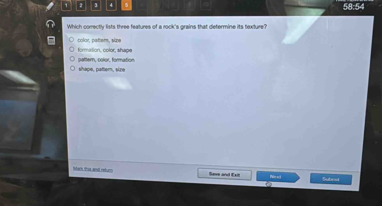 which correctly lists three features of a rocks grains that determine its texture?\ncolor, pattern, size\nformation, color, shape\npattern, color, formation\nshape, pattern, size