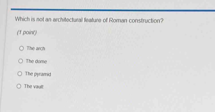 which is not an architectural feature of roman construction? (1 point)\nthe arch\nthe dome\nthe pyramid\nthe vault