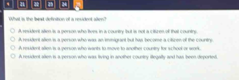 what is the best definition of a resident alien?\na resident alien is a person who lives in a country but is not a citizen of that country.\na resident alien is a person who was an immigrant but has become a citizen of the country.\na resident alien is a person who wants to move to another country for school or work.\na resident alien is a person who was living in another country illegally and has been deported.