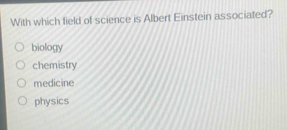 with which field of science is albert einstein associated?\n○ biology\n○ chemistry\n○ medicine\n○ physics