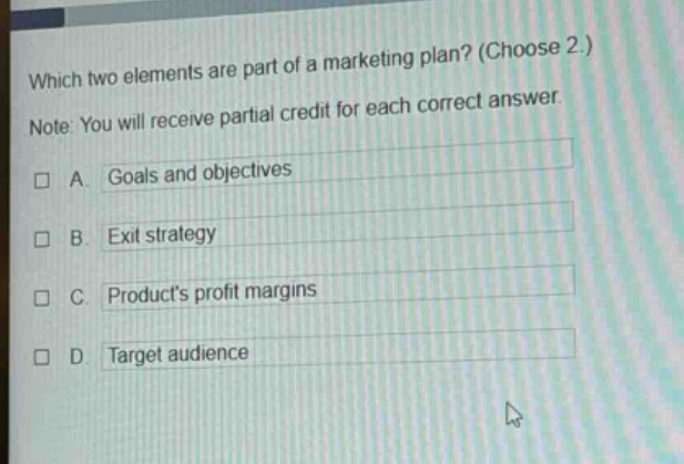 which two elements are part of a marketing plan? (choose 2.) note: you will receive partial credit for each correct answer. a. goals and objectives b. exit strategy c. products profit margins d. target audience