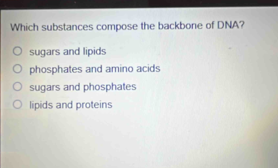 which substances compose the backbone of dna?\no sugars and lipids\no phosphates and amino acids\no sugars and phosphates\no lipids and proteins