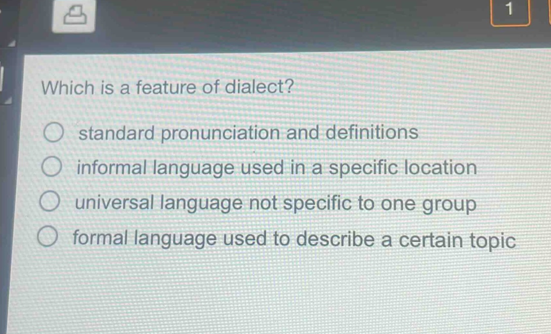 which is a feature of dialect?\nstandard pronunciation and definitions\ninformal language used in a specific location\nuniversal language not specific to one group\nformal language used to describe a certain topic