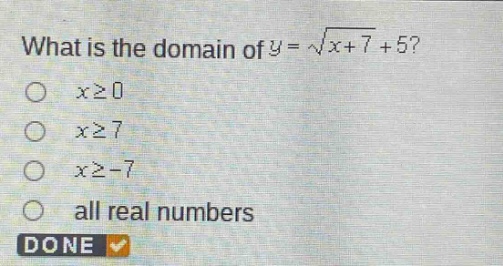 what is the domain of $y = \\sqrt{x + 7}+5$?\n$x\\geq0$\n$x\\geq7$\n$x\\geq - 7$\nall real numbers