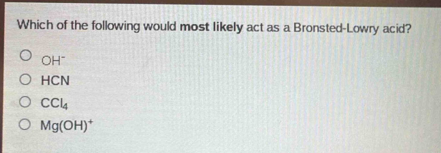 which of the following would most likely act as a bronsted - lowry acid?\noh⁻\nhcn\nccl₄\nmg(oh)⁺