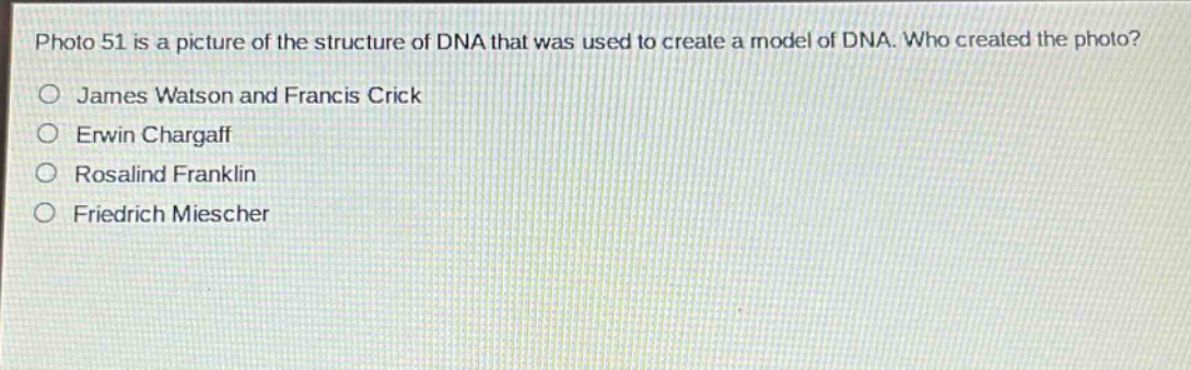 photo 51 is a picture of the structure of dna that was used to create a model of dna. who created the photo?\njames watson and francis crick\nerwin chargaff\nrosalind franklin\nfriedrich miescher