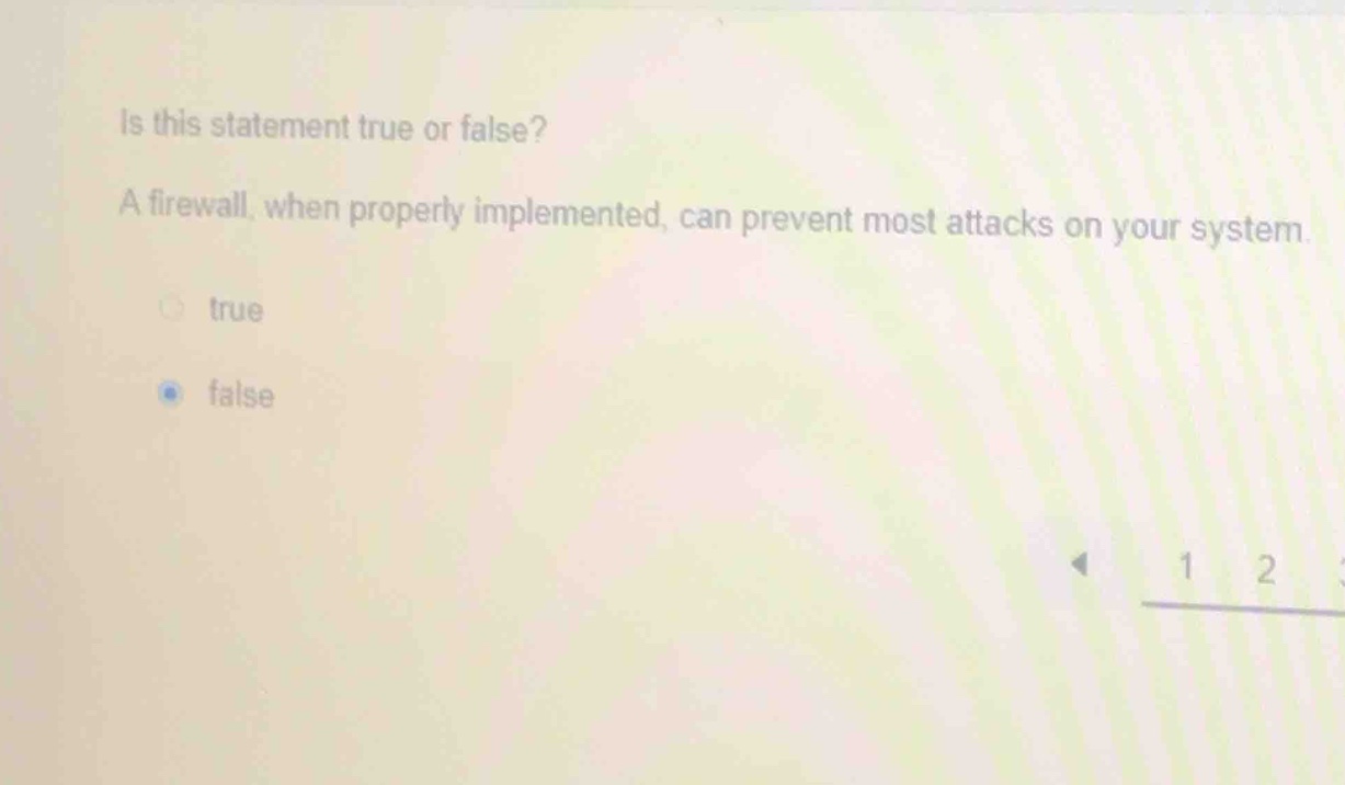 is this statement true or false? a firewall, when properly implemented, can prevent most attacks on your system. true false