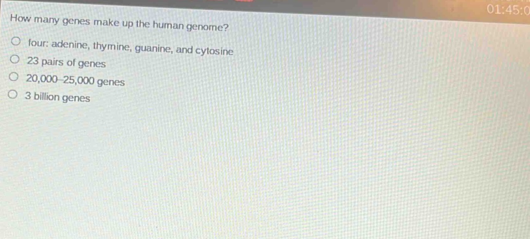 how many genes make up the human genome?\no four: adenine, thymine, guanine, and cytosine\no 23 pairs of genes\no 20,000 - 25,000 genes\no 3 billion genes