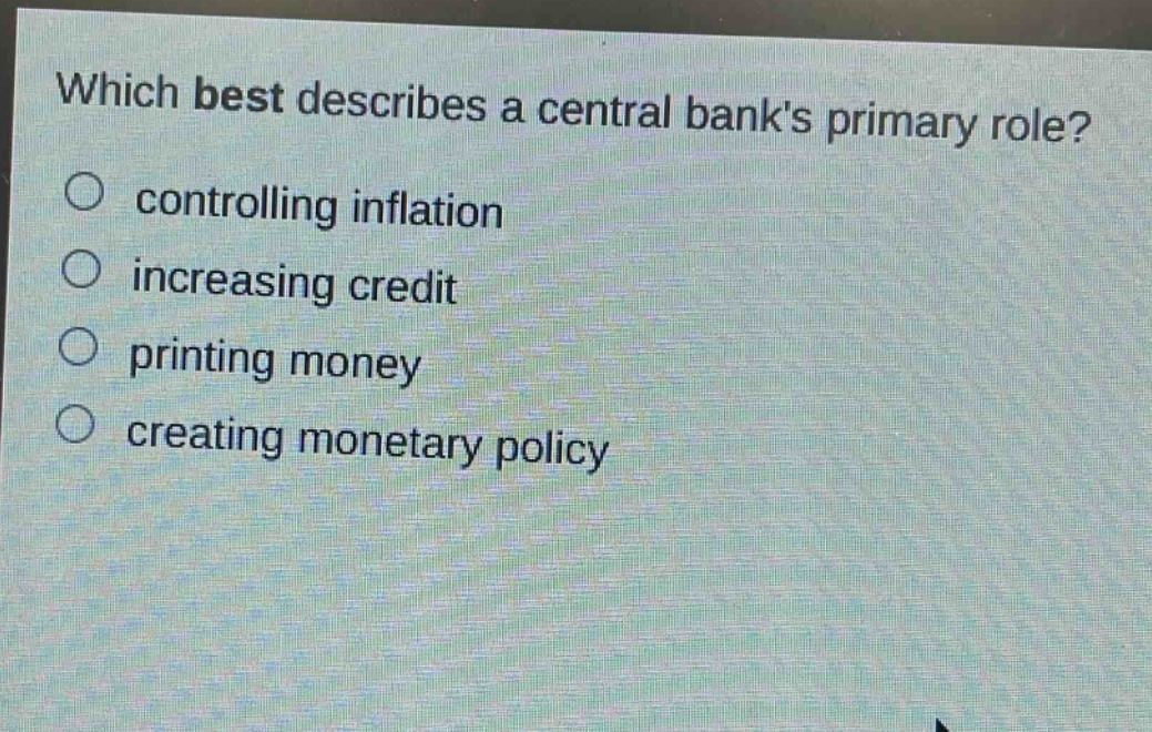 which best describes a central banks primary role?\ncontrolling inflation\nincreasing credit\nprinting money\ncreating monetary policy