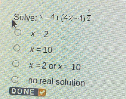solve: $x = 4+(4x - 4)^{\frac{1}{2}}$ \n$x = 2$\n$x = 10$\n$x = 2$ or $x = 10$\nno real solution