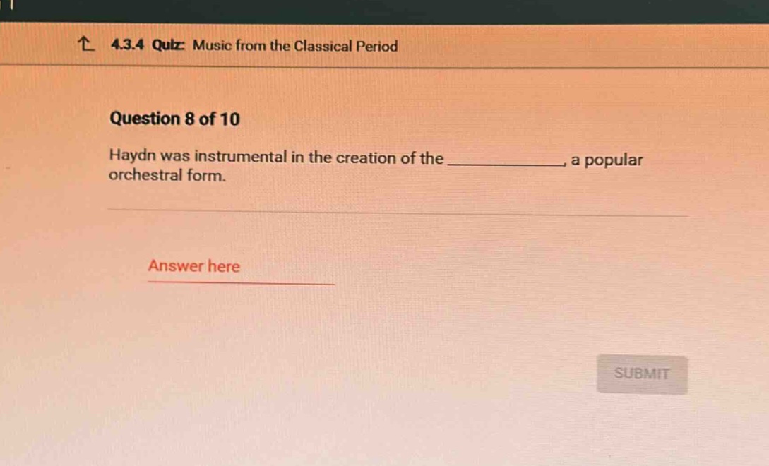 4.3.4 quiz: music from the classical period\nquestion 8 of 10\nhaydn was instrumental in the creation of the ____________, a popular orchestral form.\nanswer here