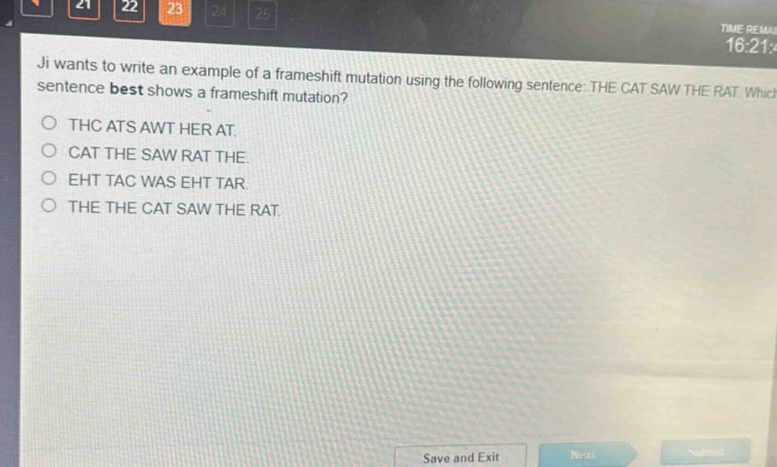 ji wants to write an example of a frameshift mutation using the following sentence: the cat saw the rat. which sentence best shows a frameshift mutation?\nthc ats awt her at.\ncat the saw rat the.\neht tac was eht tar.\nthe the cat saw the rat.