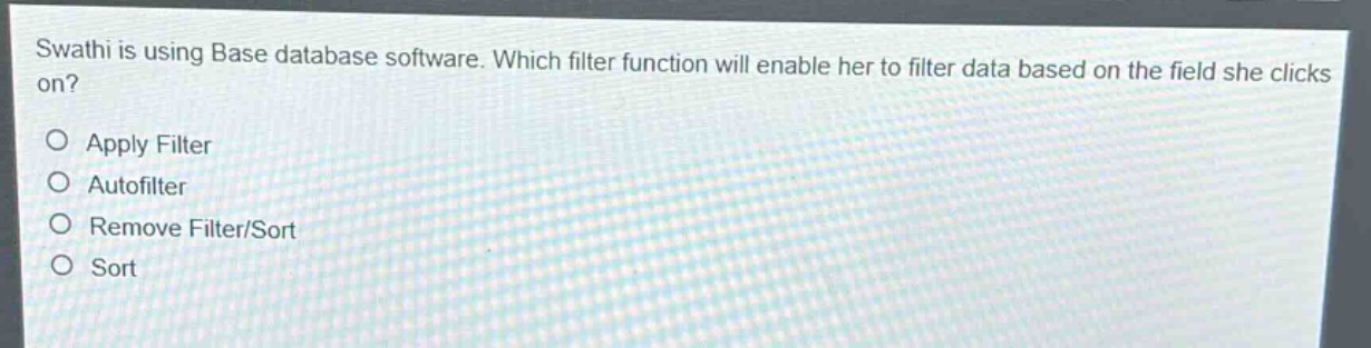swathi is using base database software. which filter function will enable her to filter data based on the field she clicks on?\napply filter\nautofilter\nremove filter/sort\nsort