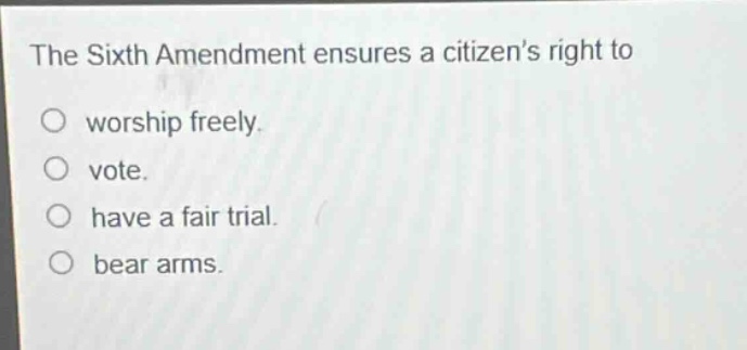 the sixth amendment ensures a citizens right to\nworship freely.\nvote.\nhave a fair trial.\nbear arms.