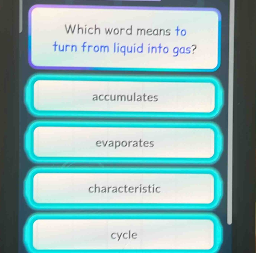 which word means to turn from liquid into gas?\naccumulates\nevaporates\ncharacteristic\ncycle