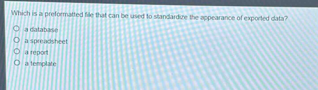 which is a preformatted file that can be used to standardize the appearance of exported data?\n a database\n a spreadsheet\n a report\n a template