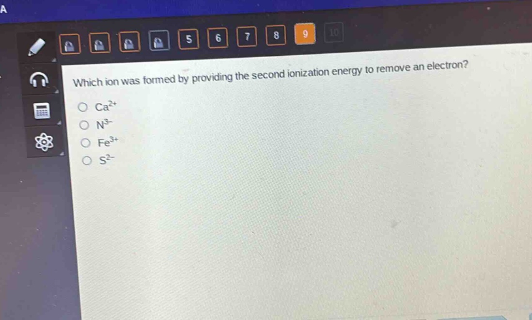 which ion was formed by providing the second ionization energy to remove an electron?\nca²⁺\nn³⁻\nfe³⁺\ns²⁻