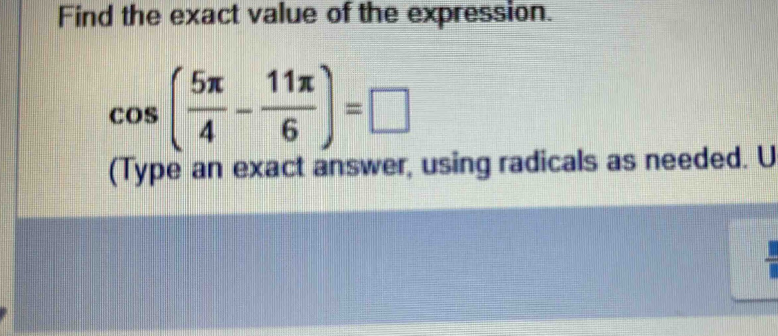 find the exact value of the expression.\n cosleft(\frac{5pi}{4}-\frac{11pi}{6}\right)=square \n(type an exact answer, using radicals as needed. u