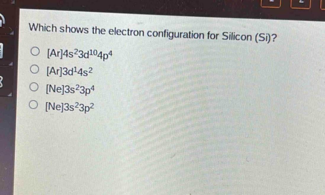 which shows the electron configuration for silicon (si)?\nar4s²3d¹⁰4p⁴\nar3d¹4s²\nne3s²3p⁴\nne3s²3p²