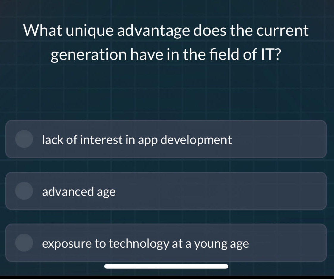 what unique advantage does the current generation have in the field of it?\nlack of interest in app development\nadvanced age\nexposure to technology at a young age
