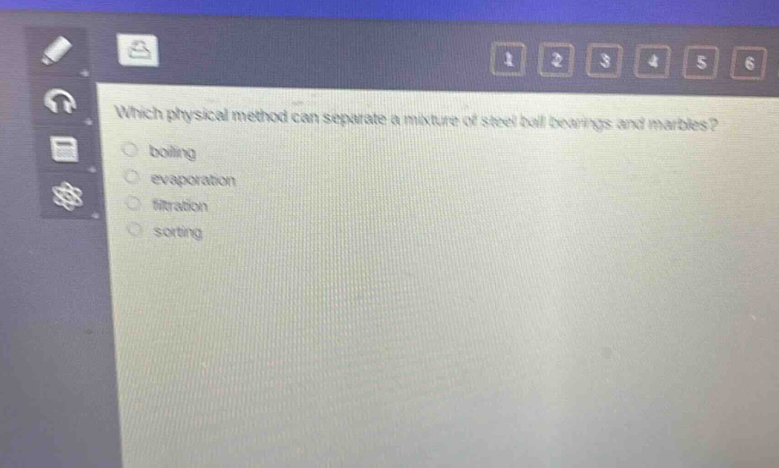 which physical method can separate a mixture of steel ball bearings and marbles?\nboiling\nevaporation\nfiltration\nsorting