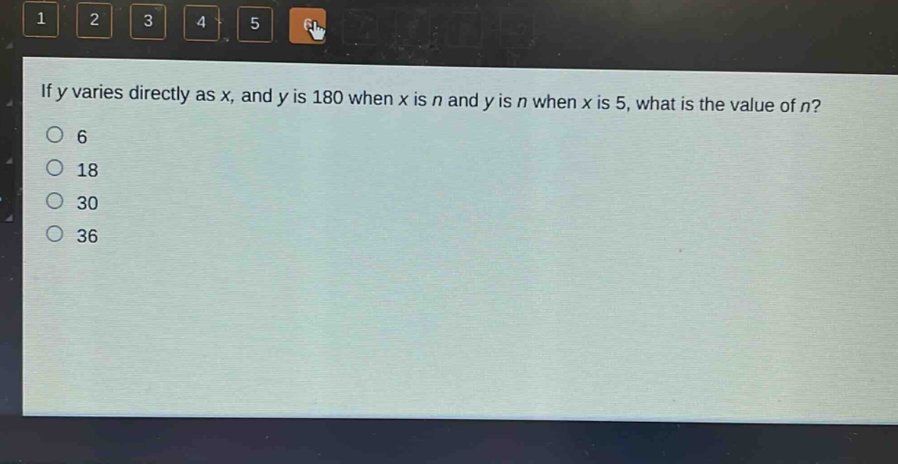 if y varies directly as x, and y is 180 when x is n and y is n when x is 5, what is the value of n?\n6\n18\n30\n36