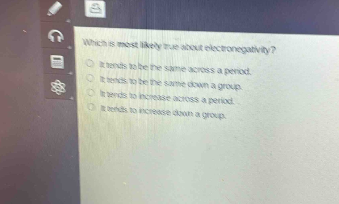 which is most likely true about electronegativity?\nit tends to be the same across a period.\nit tends to be the same down a group.\nit tends to increase across a period.\nit tends to increase down a group.