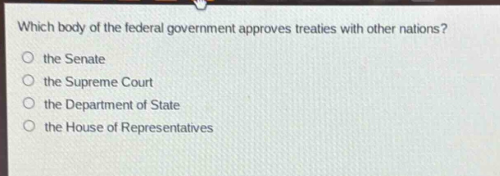 which body of the federal government approves treaties with other nations?\no the senate\no the supreme court\no the department of state\no the house of representatives