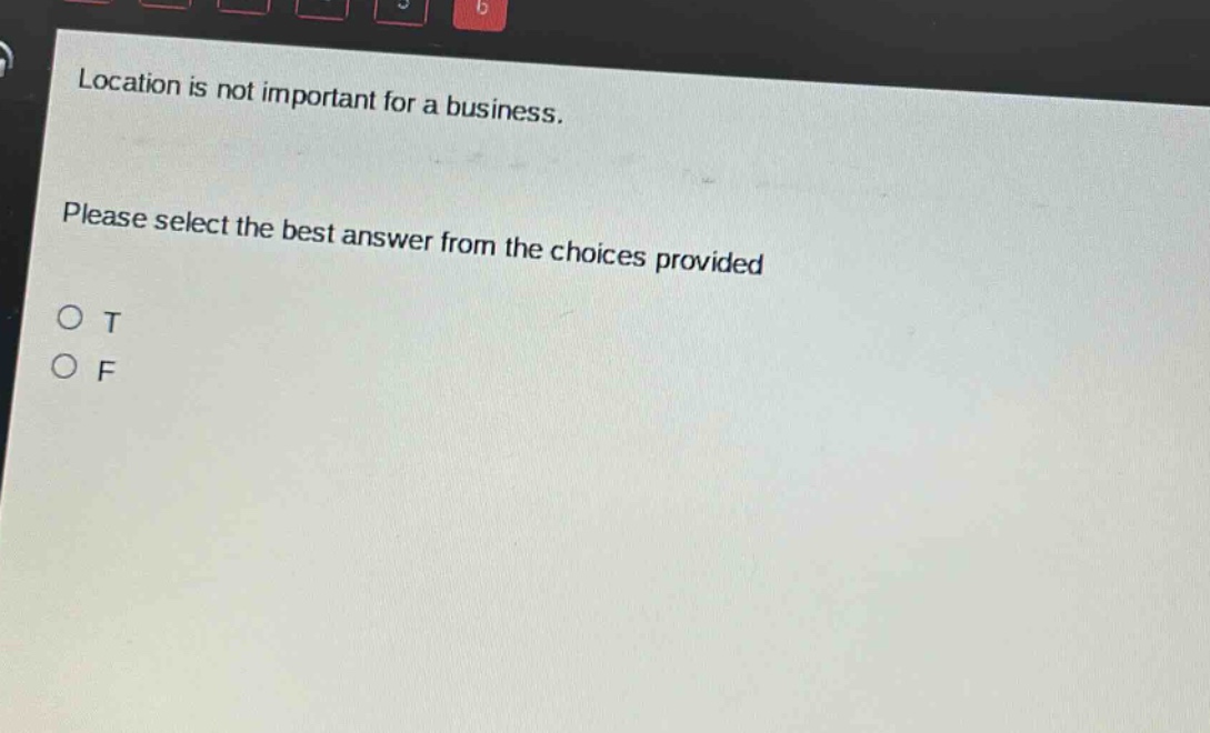 location is not important for a business. please select the best answer from the choices provided\no t\no f