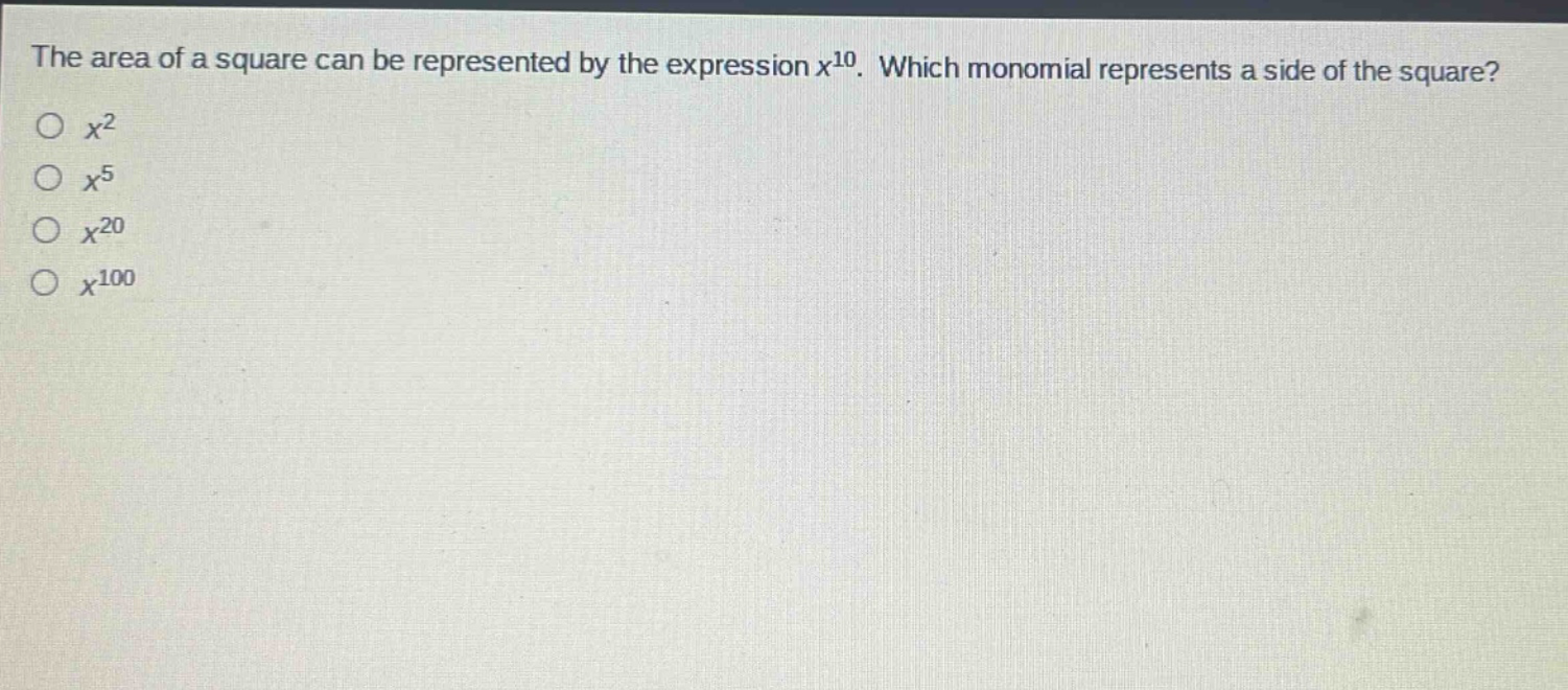 the area of a square can be represented by the expression $x^{10}$. which monomial represents a side of the square?\n$x^{2}$\n$x^{5}$\n$x^{20}$\n$x^{100}$