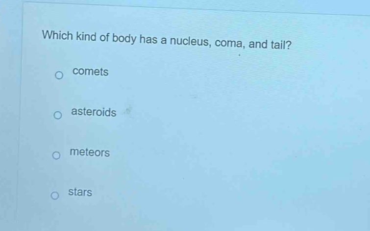 which kind of body has a nucleus, coma, and tail?\ncomets\nasteroids\nmeteors\nstars
