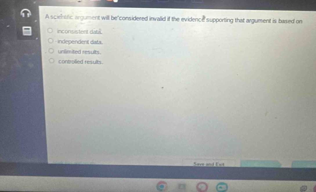 a scientific argument will be considered invalid if the evidence supporting that argument is based on\ninconsistent data.\nindependent data.\nunlimited results.\ncontrolled results.