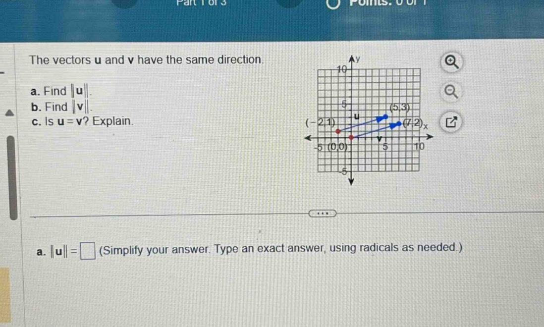 the vectors u and v have the same direction.\na. find ||u||.\nb. find ||v||.\nc. is u = v? explain.\na. ||u|| = (simplify your answer. type an exact answer, using radicals as needed.)